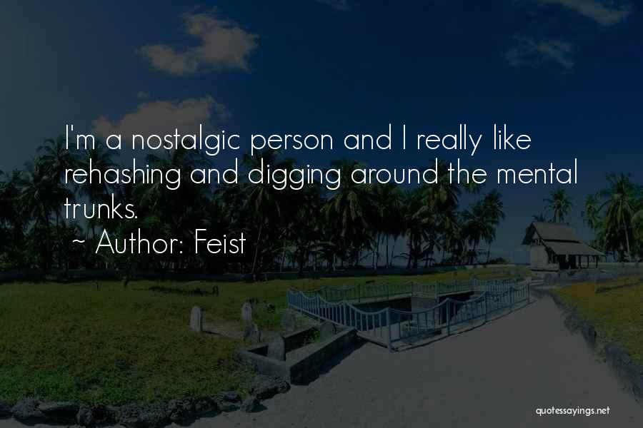 Feist Quotes: I'm A Nostalgic Person And I Really Like Rehashing And Digging Around The Mental Trunks.