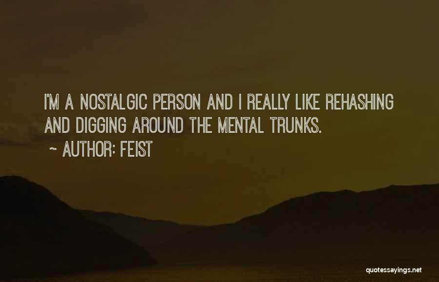 Feist Quotes: I'm A Nostalgic Person And I Really Like Rehashing And Digging Around The Mental Trunks.