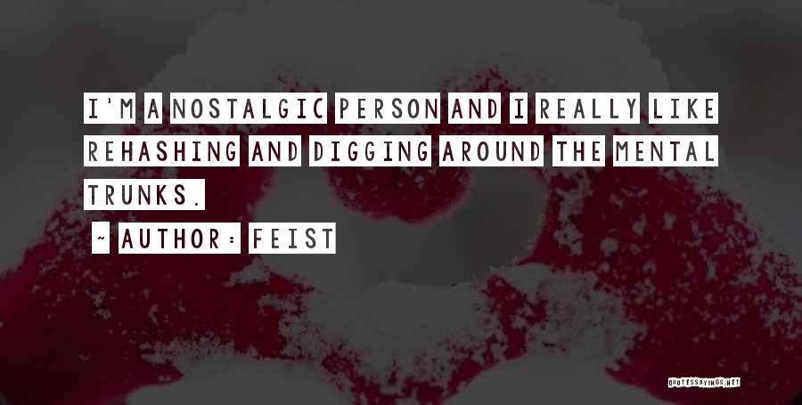 Feist Quotes: I'm A Nostalgic Person And I Really Like Rehashing And Digging Around The Mental Trunks.