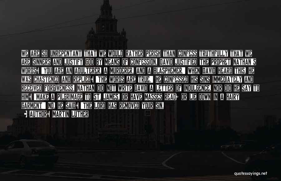 Martin Luther Quotes: We Are So Unrepentant That We Would Rather Perish Than Confess Truthfully That We Are Sinners And Justify God By