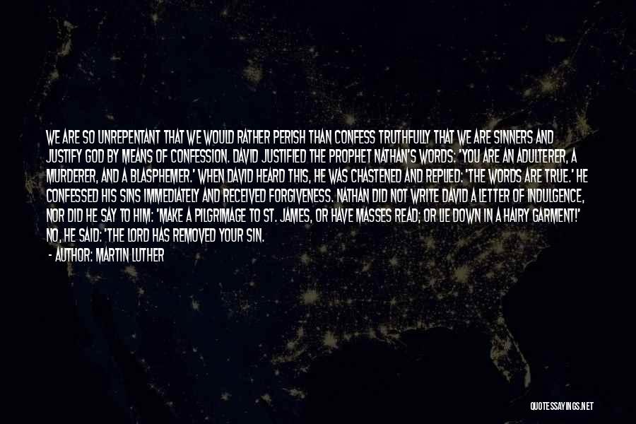 Martin Luther Quotes: We Are So Unrepentant That We Would Rather Perish Than Confess Truthfully That We Are Sinners And Justify God By