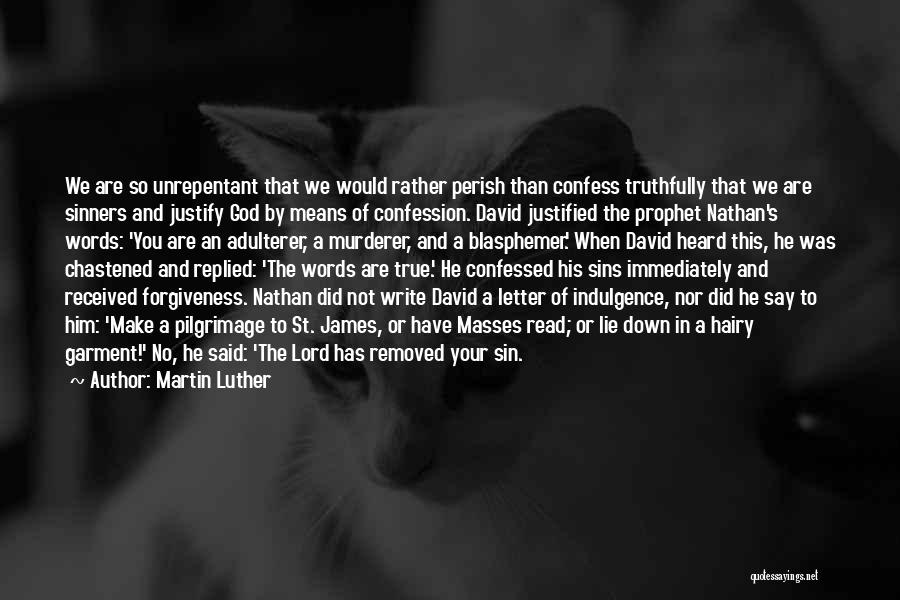 Martin Luther Quotes: We Are So Unrepentant That We Would Rather Perish Than Confess Truthfully That We Are Sinners And Justify God By