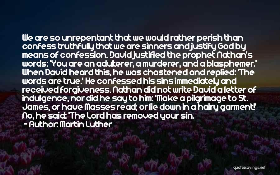 Martin Luther Quotes: We Are So Unrepentant That We Would Rather Perish Than Confess Truthfully That We Are Sinners And Justify God By