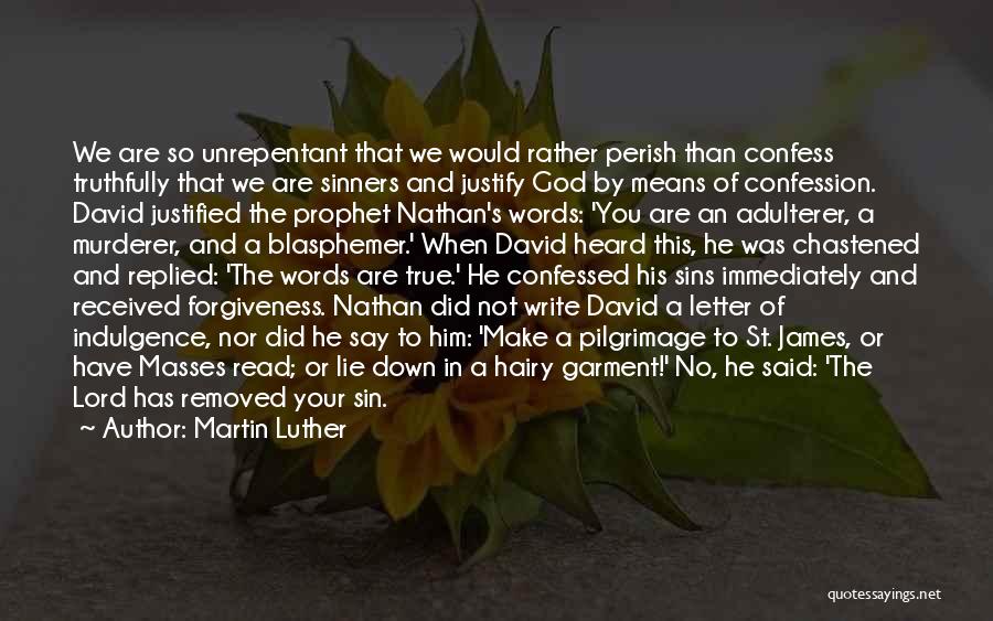 Martin Luther Quotes: We Are So Unrepentant That We Would Rather Perish Than Confess Truthfully That We Are Sinners And Justify God By