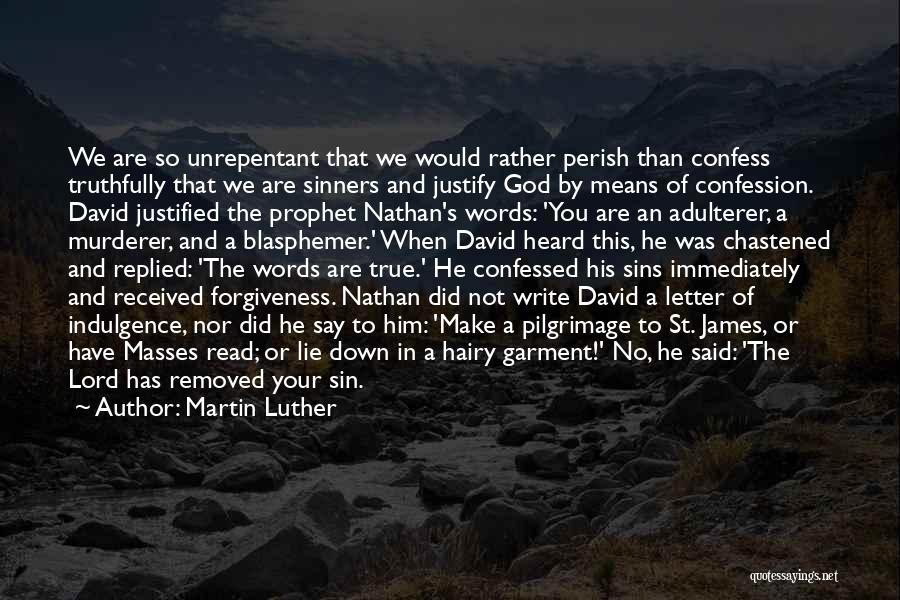 Martin Luther Quotes: We Are So Unrepentant That We Would Rather Perish Than Confess Truthfully That We Are Sinners And Justify God By