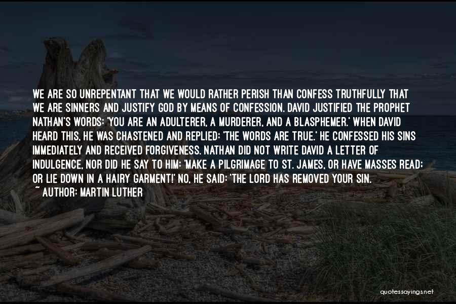 Martin Luther Quotes: We Are So Unrepentant That We Would Rather Perish Than Confess Truthfully That We Are Sinners And Justify God By
