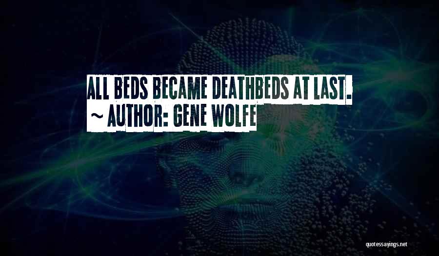 Gene Wolfe Quotes: All Beds Became Deathbeds At Last.