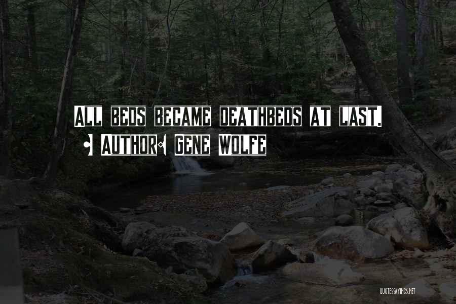 Gene Wolfe Quotes: All Beds Became Deathbeds At Last.
