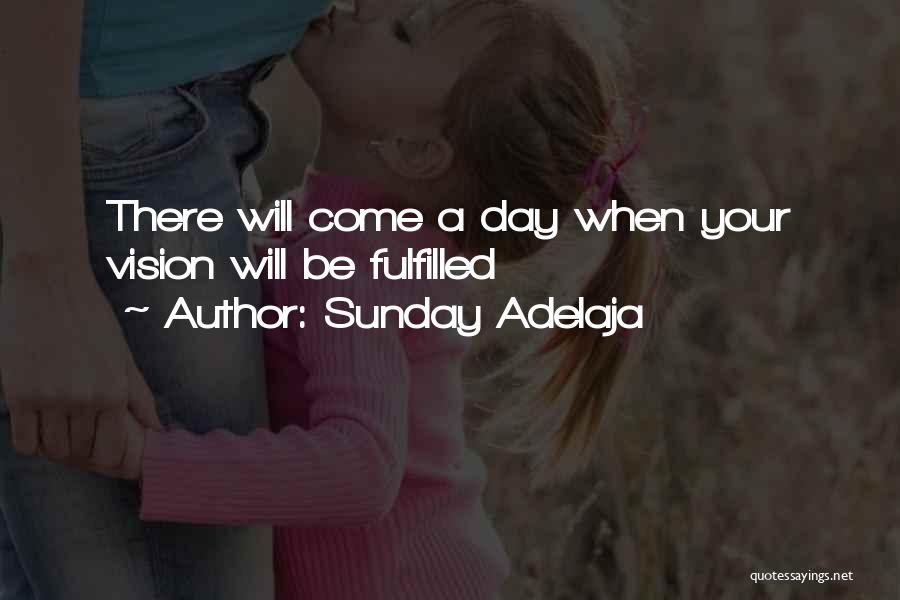 Sunday Adelaja Quotes: There Will Come A Day When Your Vision Will Be Fulfilled