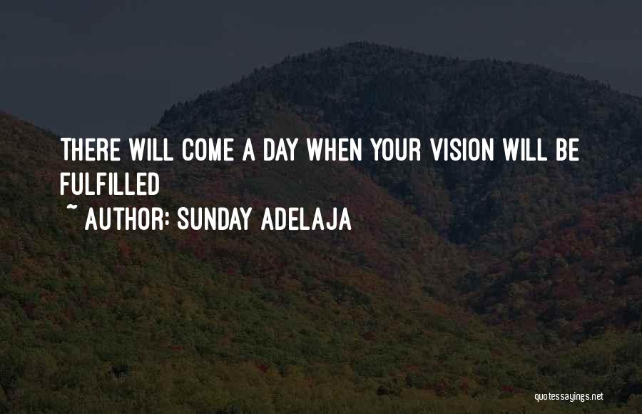 Sunday Adelaja Quotes: There Will Come A Day When Your Vision Will Be Fulfilled