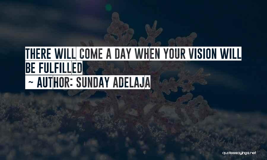 Sunday Adelaja Quotes: There Will Come A Day When Your Vision Will Be Fulfilled