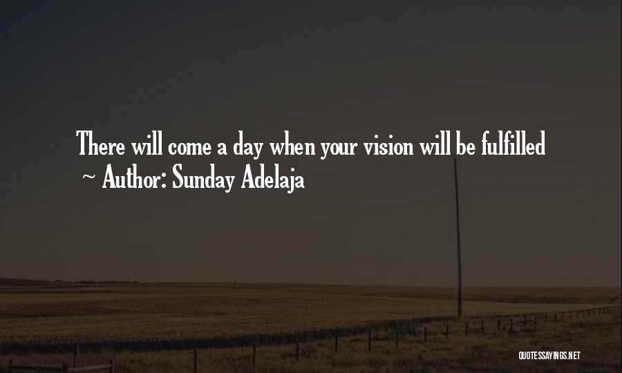 Sunday Adelaja Quotes: There Will Come A Day When Your Vision Will Be Fulfilled