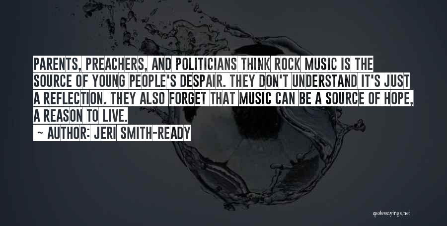 Jeri Smith-Ready Quotes: Parents, Preachers, And Politicians Think Rock Music Is The Source Of Young People's Despair. They Don't Understand It's Just A