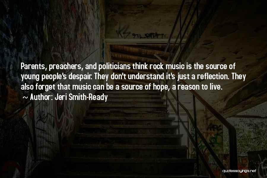 Jeri Smith-Ready Quotes: Parents, Preachers, And Politicians Think Rock Music Is The Source Of Young People's Despair. They Don't Understand It's Just A
