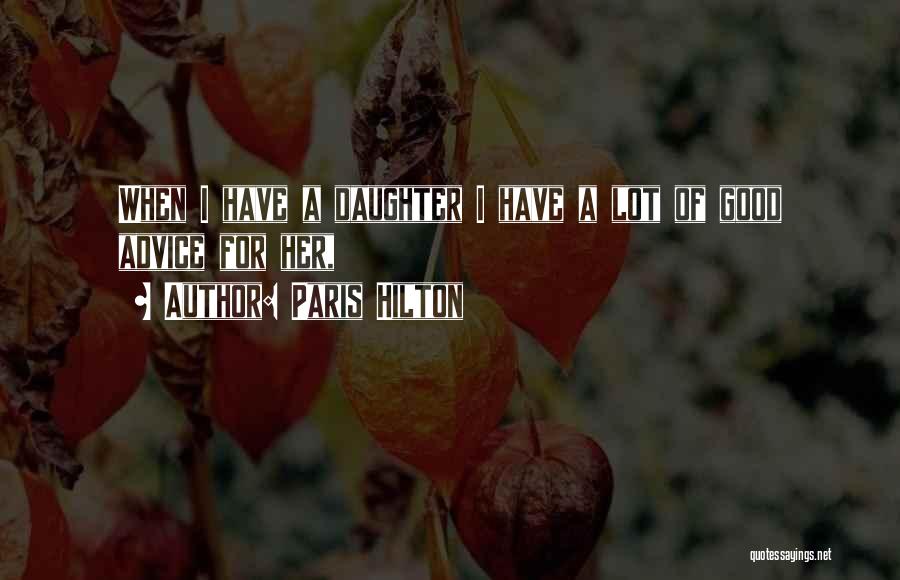 Paris Hilton Quotes: When I Have A Daughter I Have A Lot Of Good Advice For Her,