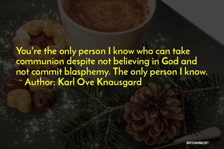 Karl Ove Knausgard Quotes: You're The Only Person I Know Who Can Take Communion Despite Not Believing In God And Not Commit Blasphemy. The