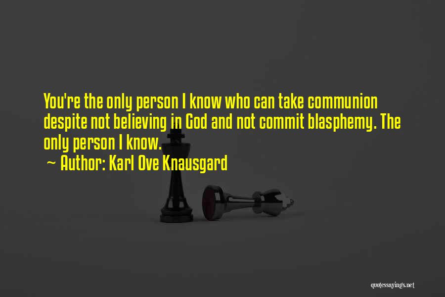 Karl Ove Knausgard Quotes: You're The Only Person I Know Who Can Take Communion Despite Not Believing In God And Not Commit Blasphemy. The