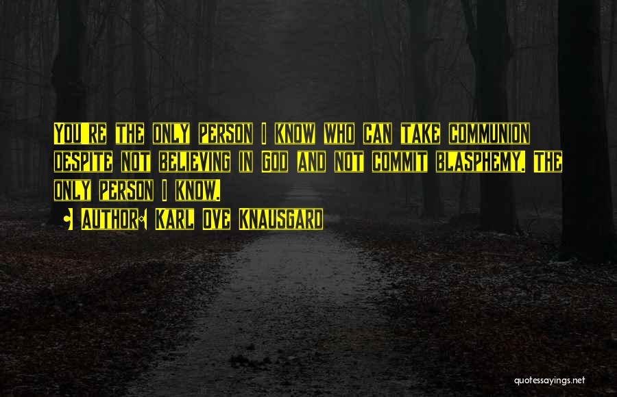 Karl Ove Knausgard Quotes: You're The Only Person I Know Who Can Take Communion Despite Not Believing In God And Not Commit Blasphemy. The