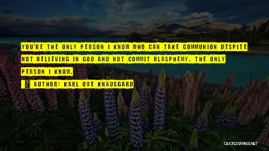 Karl Ove Knausgard Quotes: You're The Only Person I Know Who Can Take Communion Despite Not Believing In God And Not Commit Blasphemy. The