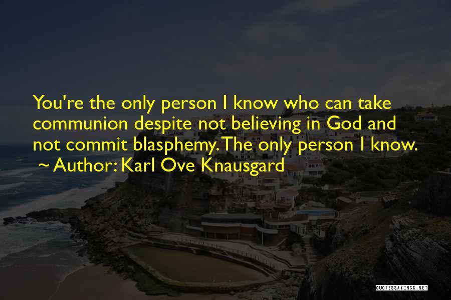 Karl Ove Knausgard Quotes: You're The Only Person I Know Who Can Take Communion Despite Not Believing In God And Not Commit Blasphemy. The