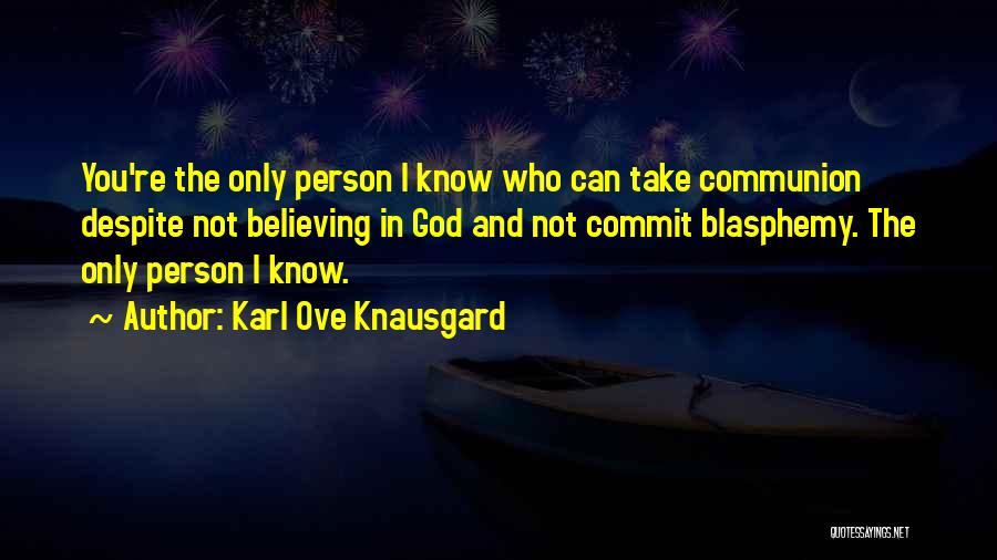 Karl Ove Knausgard Quotes: You're The Only Person I Know Who Can Take Communion Despite Not Believing In God And Not Commit Blasphemy. The