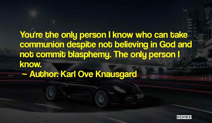 Karl Ove Knausgard Quotes: You're The Only Person I Know Who Can Take Communion Despite Not Believing In God And Not Commit Blasphemy. The