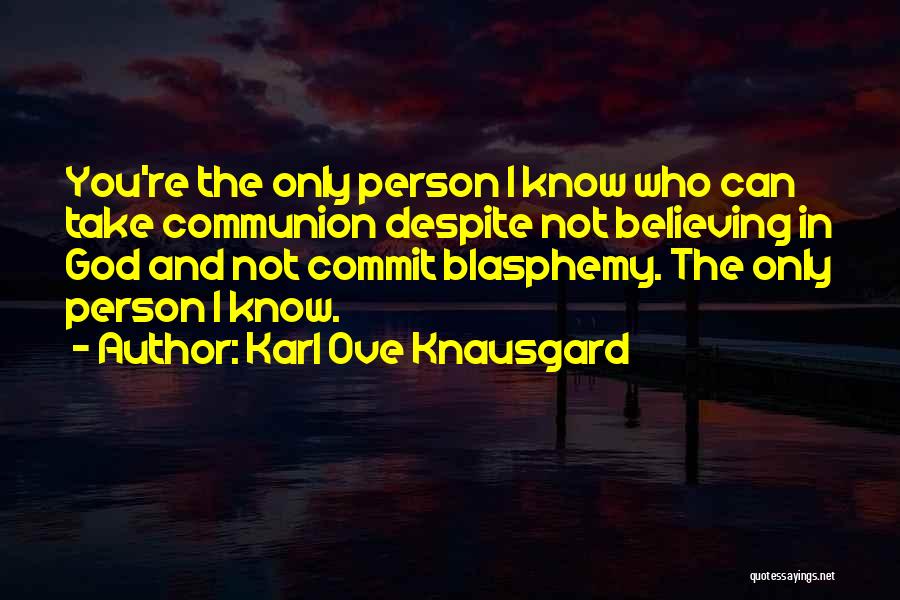 Karl Ove Knausgard Quotes: You're The Only Person I Know Who Can Take Communion Despite Not Believing In God And Not Commit Blasphemy. The