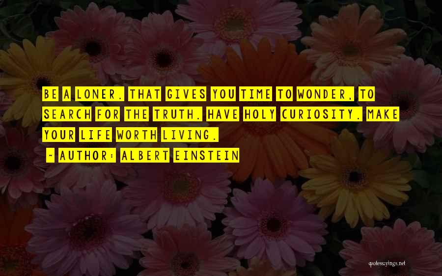 Albert Einstein Quotes: Be A Loner. That Gives You Time To Wonder, To Search For The Truth. Have Holy Curiosity. Make Your Life