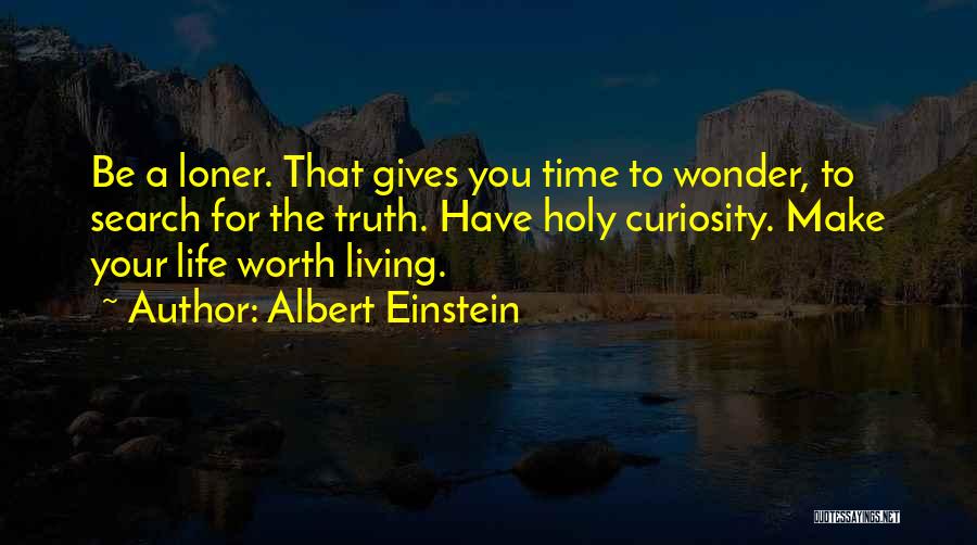 Albert Einstein Quotes: Be A Loner. That Gives You Time To Wonder, To Search For The Truth. Have Holy Curiosity. Make Your Life