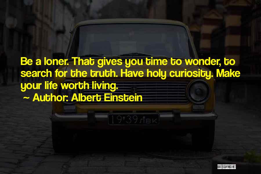 Albert Einstein Quotes: Be A Loner. That Gives You Time To Wonder, To Search For The Truth. Have Holy Curiosity. Make Your Life