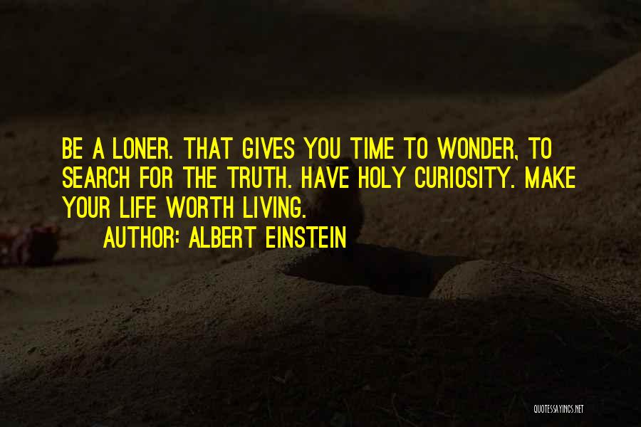 Albert Einstein Quotes: Be A Loner. That Gives You Time To Wonder, To Search For The Truth. Have Holy Curiosity. Make Your Life