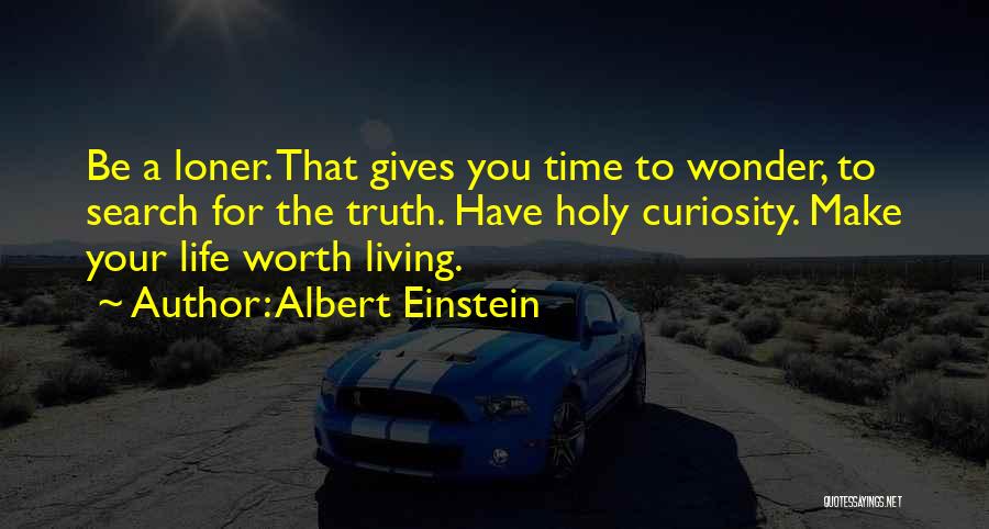 Albert Einstein Quotes: Be A Loner. That Gives You Time To Wonder, To Search For The Truth. Have Holy Curiosity. Make Your Life