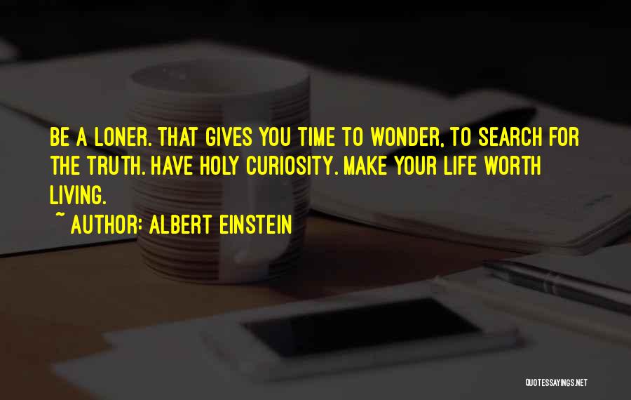 Albert Einstein Quotes: Be A Loner. That Gives You Time To Wonder, To Search For The Truth. Have Holy Curiosity. Make Your Life