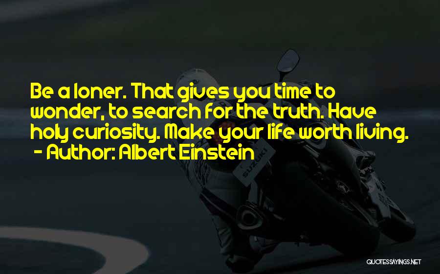 Albert Einstein Quotes: Be A Loner. That Gives You Time To Wonder, To Search For The Truth. Have Holy Curiosity. Make Your Life