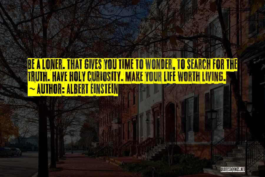 Albert Einstein Quotes: Be A Loner. That Gives You Time To Wonder, To Search For The Truth. Have Holy Curiosity. Make Your Life