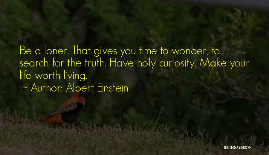 Albert Einstein Quotes: Be A Loner. That Gives You Time To Wonder, To Search For The Truth. Have Holy Curiosity. Make Your Life