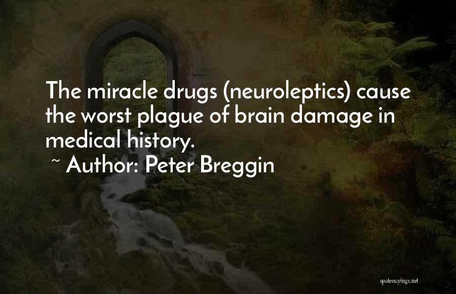 Peter Breggin Quotes: The Miracle Drugs (neuroleptics) Cause The Worst Plague Of Brain Damage In Medical History.