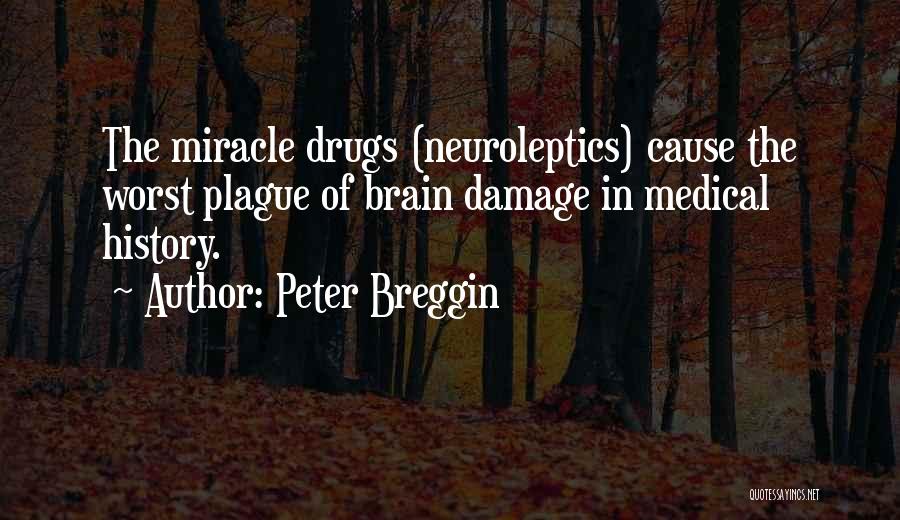 Peter Breggin Quotes: The Miracle Drugs (neuroleptics) Cause The Worst Plague Of Brain Damage In Medical History.