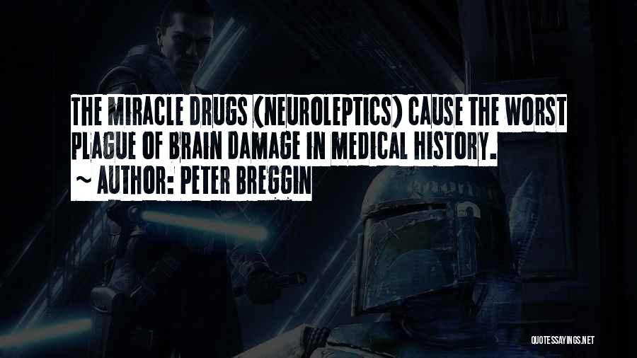 Peter Breggin Quotes: The Miracle Drugs (neuroleptics) Cause The Worst Plague Of Brain Damage In Medical History.