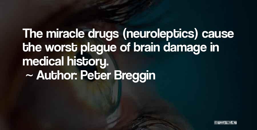 Peter Breggin Quotes: The Miracle Drugs (neuroleptics) Cause The Worst Plague Of Brain Damage In Medical History.