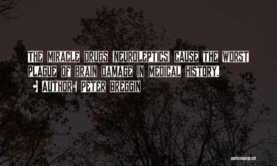 Peter Breggin Quotes: The Miracle Drugs (neuroleptics) Cause The Worst Plague Of Brain Damage In Medical History.