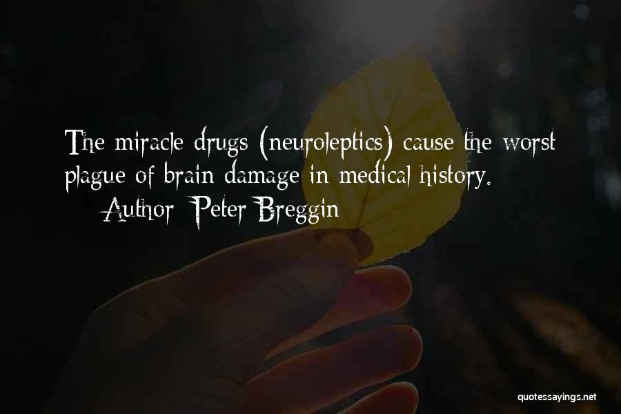 Peter Breggin Quotes: The Miracle Drugs (neuroleptics) Cause The Worst Plague Of Brain Damage In Medical History.