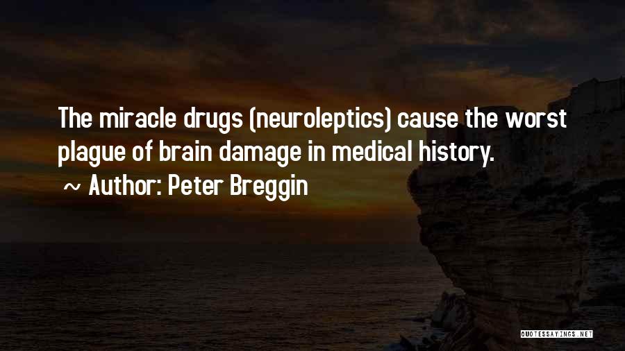 Peter Breggin Quotes: The Miracle Drugs (neuroleptics) Cause The Worst Plague Of Brain Damage In Medical History.