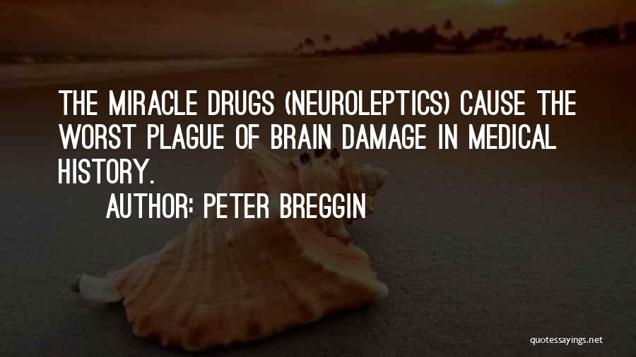 Peter Breggin Quotes: The Miracle Drugs (neuroleptics) Cause The Worst Plague Of Brain Damage In Medical History.