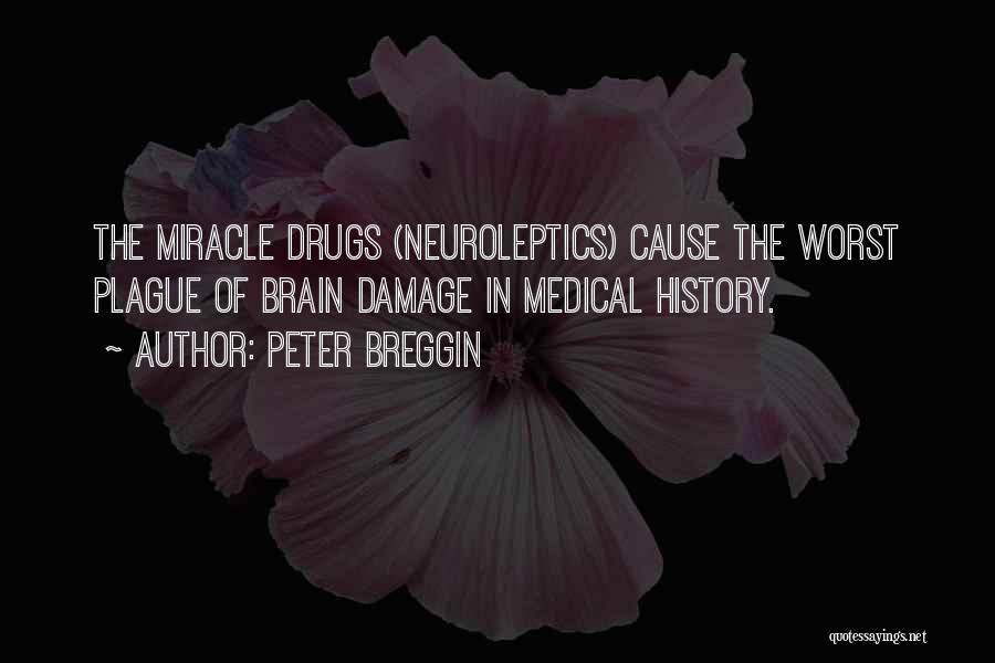 Peter Breggin Quotes: The Miracle Drugs (neuroleptics) Cause The Worst Plague Of Brain Damage In Medical History.