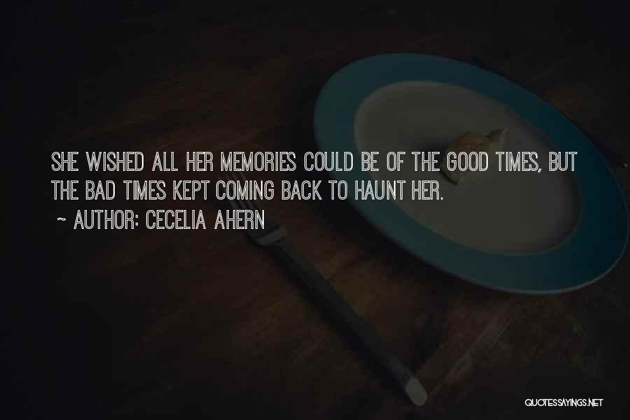 Cecelia Ahern Quotes: She Wished All Her Memories Could Be Of The Good Times, But The Bad Times Kept Coming Back To Haunt