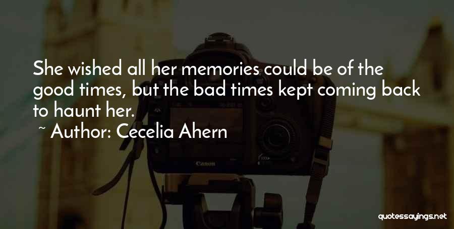 Cecelia Ahern Quotes: She Wished All Her Memories Could Be Of The Good Times, But The Bad Times Kept Coming Back To Haunt