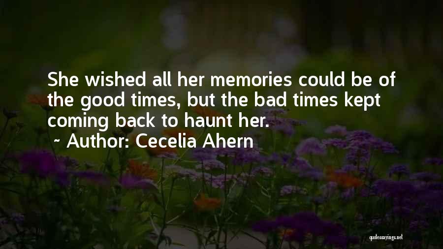 Cecelia Ahern Quotes: She Wished All Her Memories Could Be Of The Good Times, But The Bad Times Kept Coming Back To Haunt