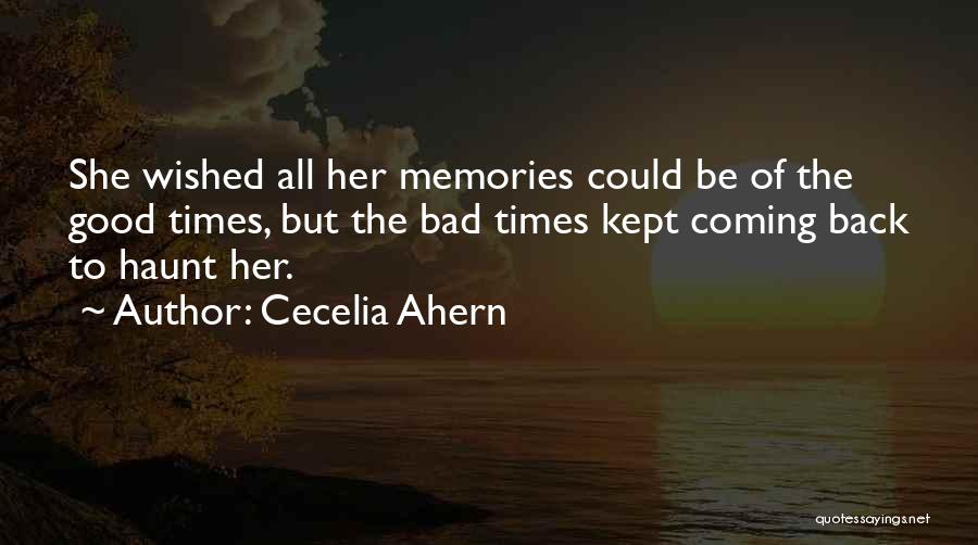 Cecelia Ahern Quotes: She Wished All Her Memories Could Be Of The Good Times, But The Bad Times Kept Coming Back To Haunt