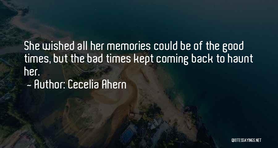 Cecelia Ahern Quotes: She Wished All Her Memories Could Be Of The Good Times, But The Bad Times Kept Coming Back To Haunt